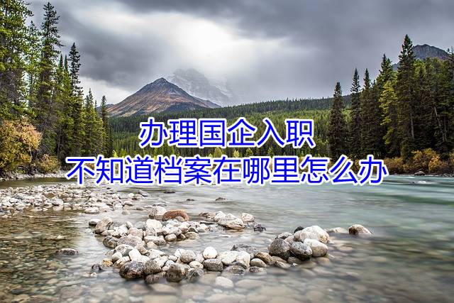办理国企入职不知道档案在哪里怎么办