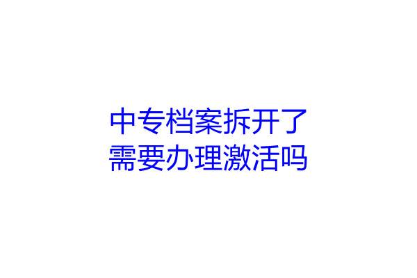 中专档案拆开了需要办理激活吗