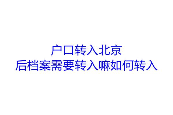户口转入北京后档案需要转入嘛，如何转入