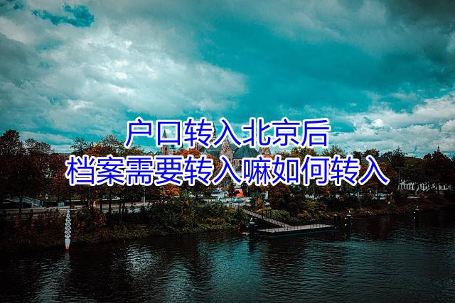 户口转入北京后档案需要转入嘛，如何转入