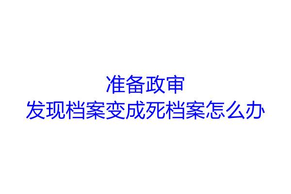 准备政审发现档案变成死档案怎么办
