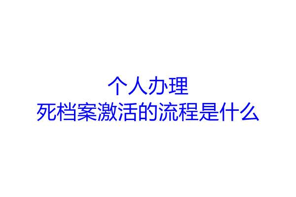 个人办理死档案激活的流程是什么