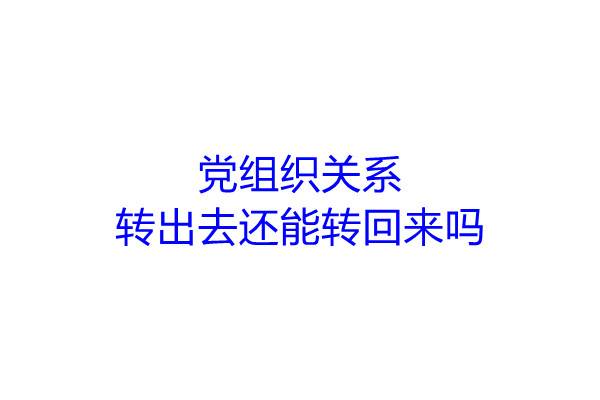 党组织关系转出去还能转回来吗