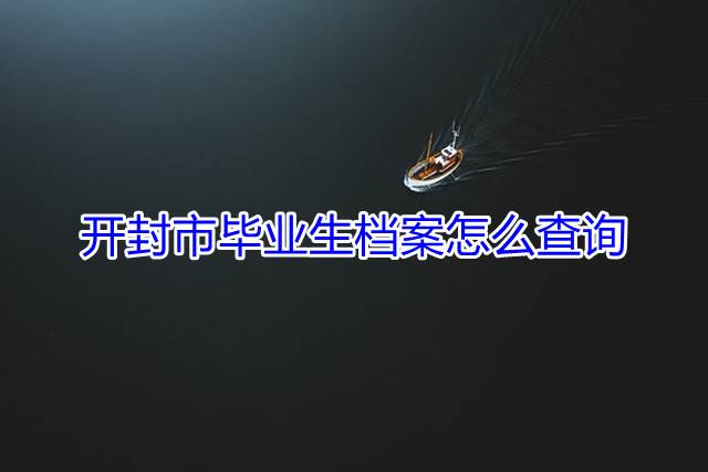 开封市毕业生档案怎么查询