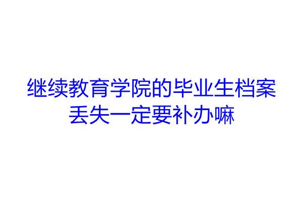 继续教育学院的毕业生档案丢失一定要补办嘛
