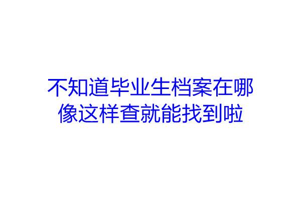 不知道毕业生档案在哪，像这样查就能找到啦