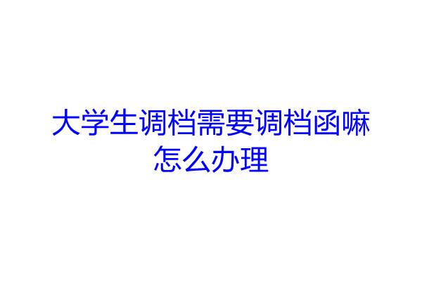 大学生调档需要调档函嘛，怎么办理