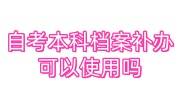 自考本科档案补办可以使用吗，补办流程手续大全