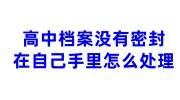 高中档案没有密封怎么处理在自己手里怎么办