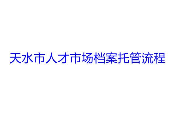 天水市人才市场档案托管流程