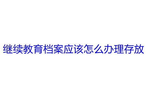 继续教育档案应该怎么办理存放