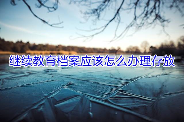 继续教育档案应该怎么办理存放