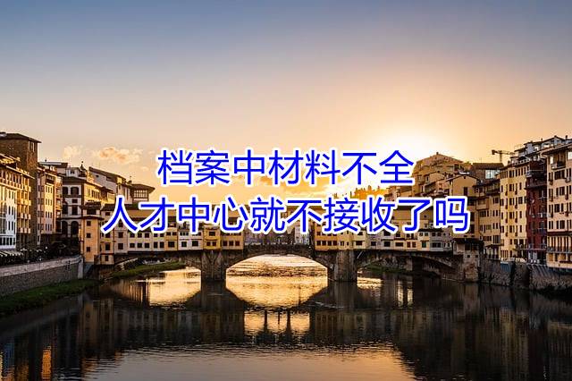 档案中材料不全人才中心就不接收了吗