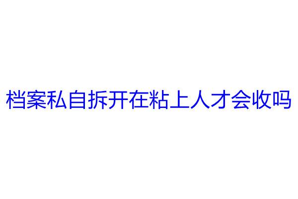 档案私自拆开在粘上人才会收吗