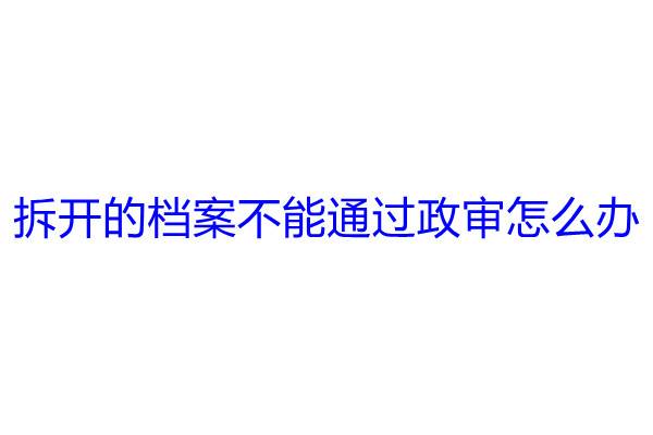 拆开的档案不能通过政审怎么办