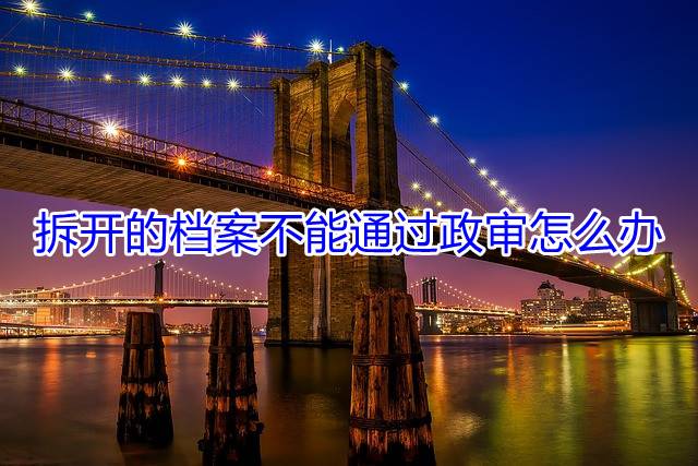 拆开的档案不能通过政审怎么办