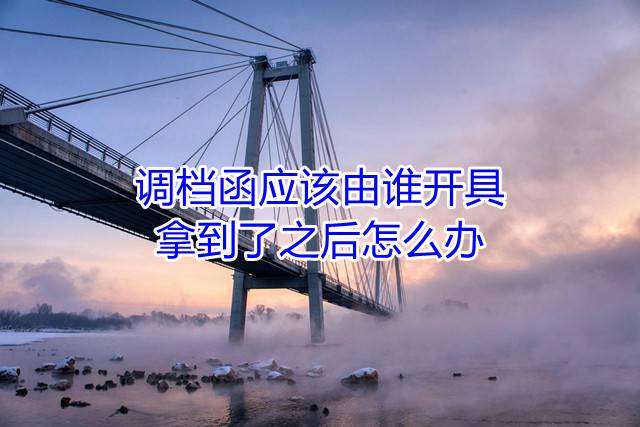 调档函应该由谁开具，拿到了之后怎么办