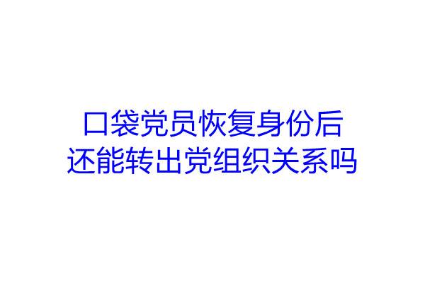 口袋党员恢复身份后还能转出党组织关系吗