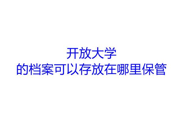 开放大学的档案可以存放在哪里保管