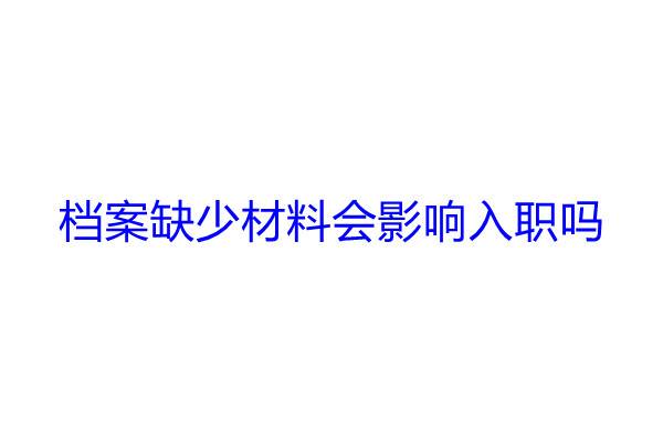 档案缺少材料会影响入职吗