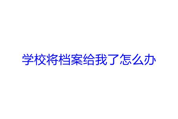 学校将档案给我了怎么办