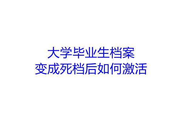 大学毕业生档案变成死档后如何激活