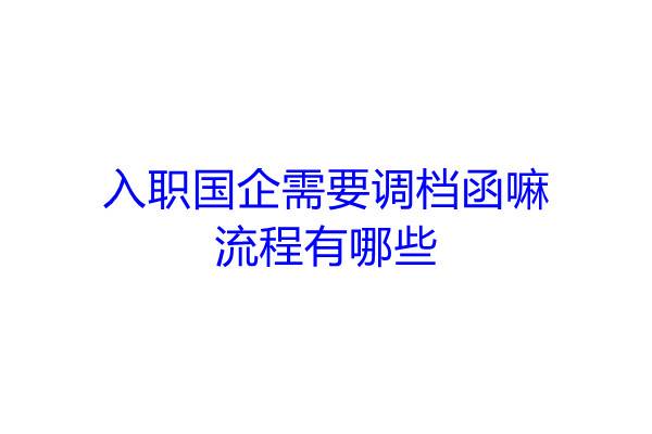 入职国企需要调档函嘛，流程有哪些