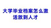 大学毕业档案怎么激活放到人才，怎么能查到档案信息
