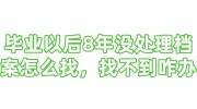 毕业以后8年没处理档案怎么找，找不到了咋办