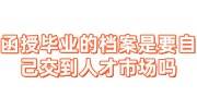 函授毕业的档案是要自己交到人才市场吗，人才不收在手里咋办