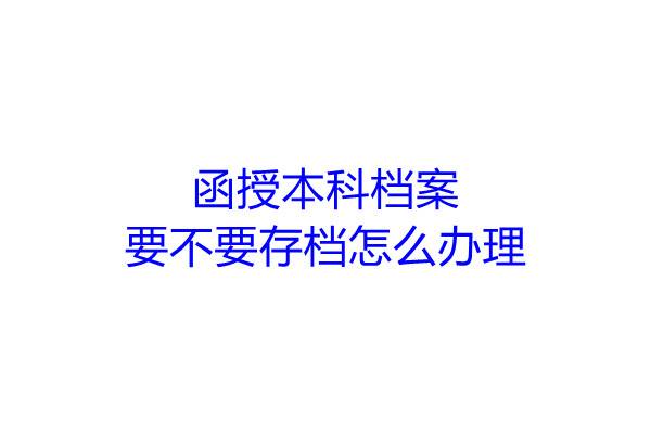 函授本科档案要不要存档怎么办理