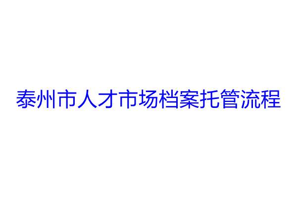 泰州市人才市场档案托管流程