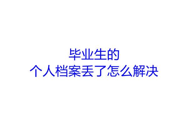 毕业生的个人档案丢了怎么解决