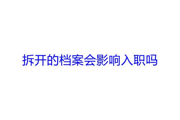 拆开的档案会影响入职吗