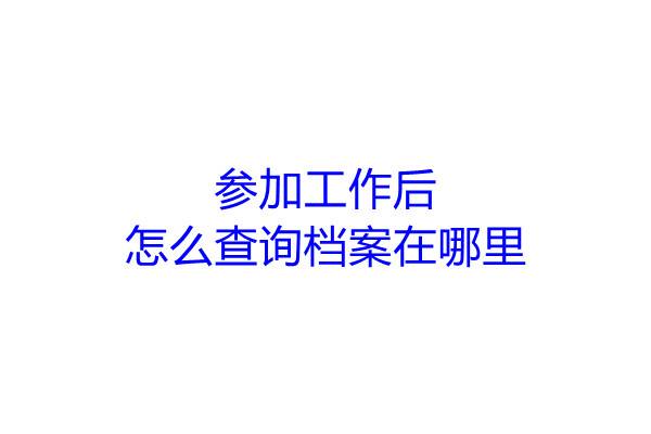 参加工作后怎么查询档案在哪里