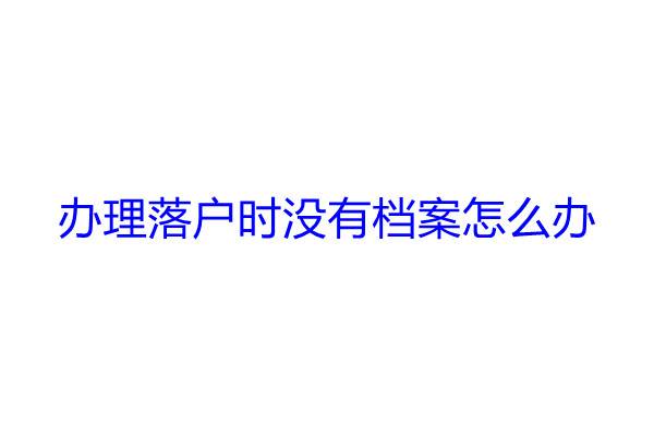 办理落户时没有档案怎么办