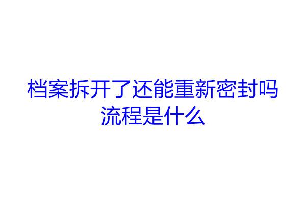 档案拆开了还能重新密封吗，流程是什么