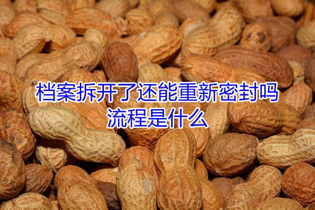 档案拆开了还能重新密封吗，流程是什么