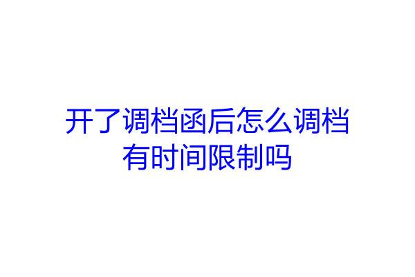 开了调档函后怎么调档，有时间限制吗