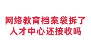 网络教育档案袋拆了，人才交流中心还接收吗