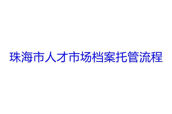 珠海市人才市场档案托管流程