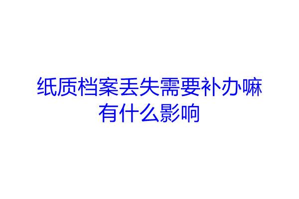 纸质档案丢失需要补办嘛，有什么影响