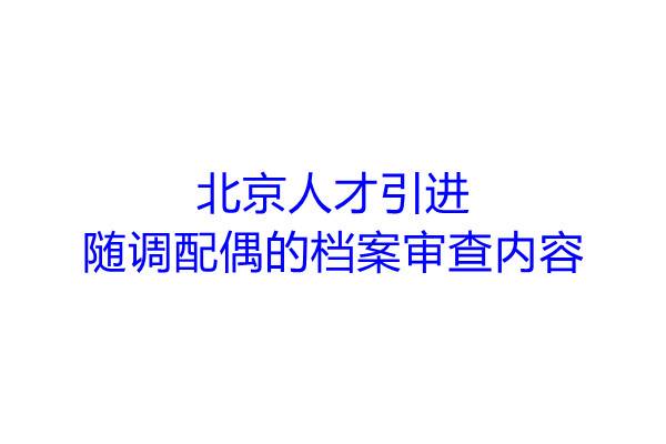 北京人才引进随调配偶的档案审查内容