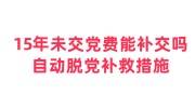 15年未交党费能补交吗，自动脱党补救措施