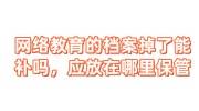 网络教育的档案掉了能补吗，补办后应该放在哪里保管