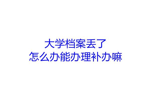 大学档案丢了怎么办能办理补办嘛