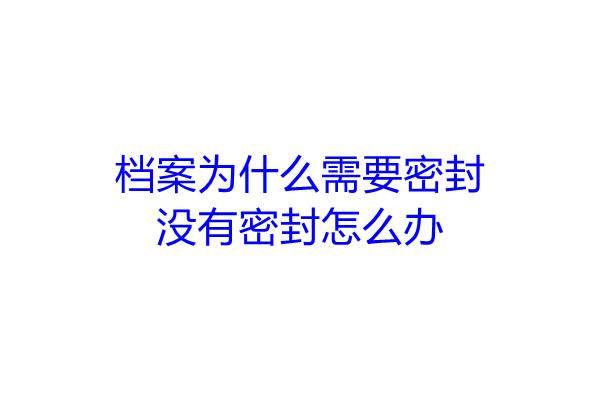 档案为什么需要密封，没有密封怎么办