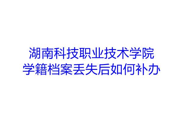 湖南科技职业技术学院学籍档案丢失后如何补办