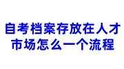 自考档案存放在人才市场怎么一个流程