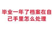 毕业一年了档案在自己手里怎么处理，会变成死档吗